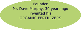 Founder  Mr. Dave Murphy, 30 years ago  invented his ORGANIC FE